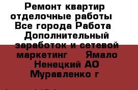 Ремонт квартир, отделочные работы. - Все города Работа » Дополнительный заработок и сетевой маркетинг   . Ямало-Ненецкий АО,Муравленко г.